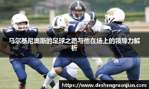 马尔基尼奥斯的足球之路与他在场上的领导力解析