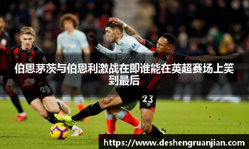 伯恩茅茨与伯恩利激战在即谁能在英超赛场上笑到最后