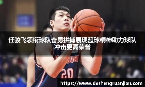 任骏飞领衔球队奋勇拼搏展现篮球精神助力球队冲击更高荣誉